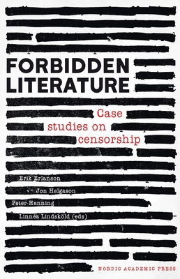 Forbidden Literature: Case Studies on Censorship By Erik Erlanson, PhD (Editor), Jon Helgason, PhD (Editor), Peter Henning (Editor), Linnéa Lindsköld, PhD (Editor) Cover Image