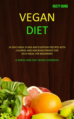 Vegan Diet: 14 Days Meal Plans and Everyday Recipes with Calories and Macronutrients for Each Meal for Beginners (A Simple and Fas By Rusty Bond Cover Image