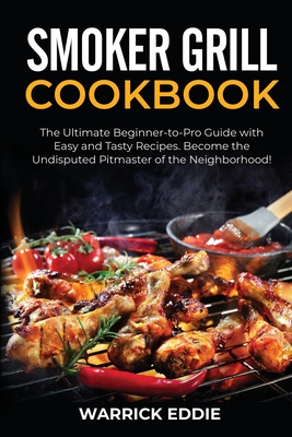 Smoker Grill Cookbook: The Ultimate Beginner-to-Pro Guide with Easy and Tasty Recipes. Become the Undisputed Pitmaster of the Neighborhood! Cover Image