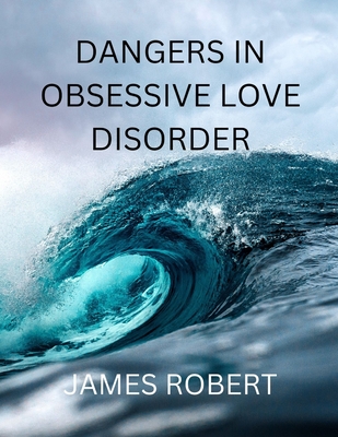 Dangers in Obsessive Love Disorder By James Robert Cover Image