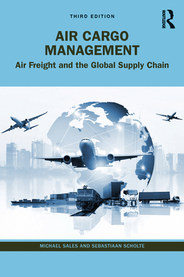 Air Cargo Management: Air Freight and the Global Supply Chain By Michael Sales, Sebastiaan Scholte Cover Image