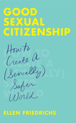 Good Sexual Citizenship: How to Create a (Sexually) Safer World By Ellen Friedrichs Cover Image