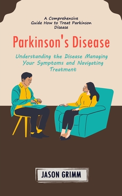 Parkinson's Disease: A Comprehensive Guide How to Treat Parkinson Disease (Understanding the Disease Managing Your Symptoms and Navigating Cover Image