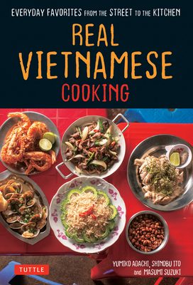 Real Vietnamese Cooking: Everyday Favorites from the Street to the Kitchen By Yumiko Adachi, Shinobu Ito, Masumi Suzuki Cover Image