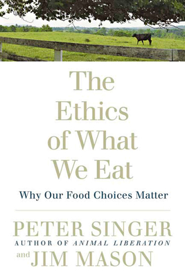 The Ethics of What We Eat: Why Our Food Choices Matter By Peter Singer, Jim Mason Cover Image