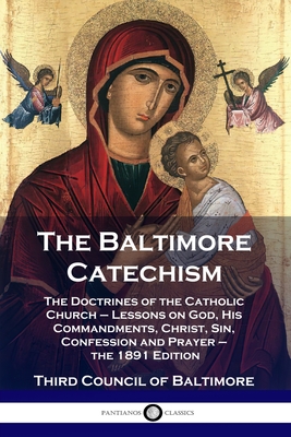 The Baltimore Catechism: The Doctrines of the Catholic Church - Lessons on God, His Commandments, Christ, Sin, Confession and Prayer - the 1891 Cover Image