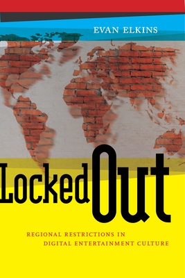 Locked Out: Regional Restrictions in Digital Entertainment Culture (Critical Cultural Communication #14) By Evan Elkins Cover Image