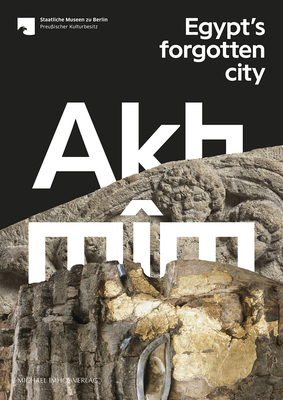 Akhmim: Egypt’s Forgotten City By Cäcilia Fluck, PhD (Editor), Olivia Zorn, PhD (Editor), Elsabeth Ehler, PhD (Editor), Anne Herzberg-Beiersdorf, PhB (Editor) Cover Image