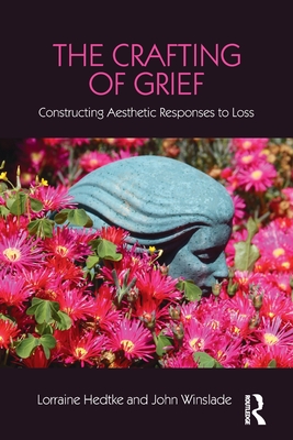 The Crafting of Grief: Constructing Aesthetic Responses to Loss By Lorraine Hedtke, Robert A. Neimeyer (Editor), John Winslade Cover Image