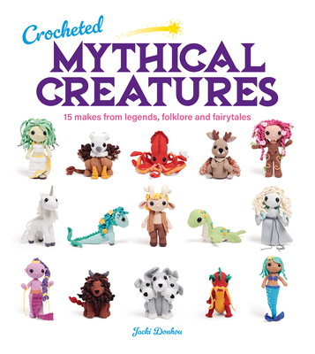 Crocheted Mythical Creatures: 15 Makes from Legends, Folklore and Fairytales By Jacki Donhou Cover Image
