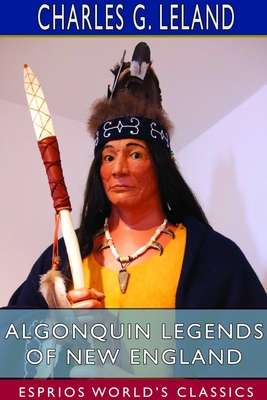Algonquin Legends of New England (Esprios Classics): Myths and Folk Lore of the Micmac, Passamaquoddy, and Penobscot Tribes Cover Image