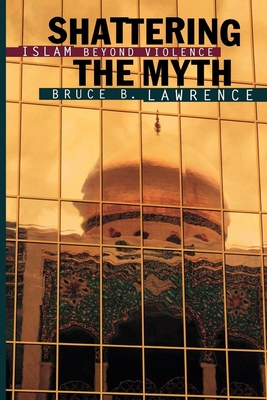 Shattering the Myth: Islam Beyond Violence (Princeton Studies in Muslim Politics #80)