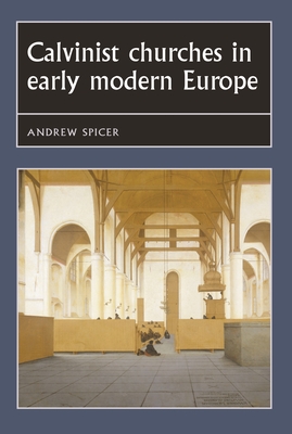 Calvinist churches in early modern Europe (Studies in Early Modern European History) By Andrew Spicer Cover Image