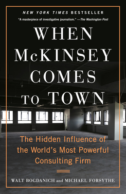 When McKinsey Comes to Town: The Hidden Influence of the World's Most Powerful Consulting Firm By Walt Bogdanich, Michael Forsythe Cover Image
