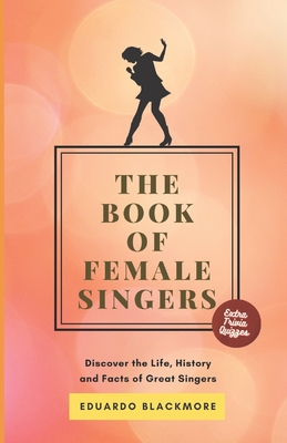 The Book of Female Singers: Discover the Life, History and Facts of Great Singers By Eduardo Blackmore Cover Image