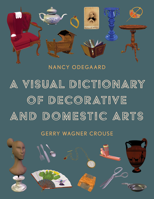 A Visual Dictionary of Decorative and Domestic Arts By Nancy Odegaard, Gerry Wagner Crouse Cover Image