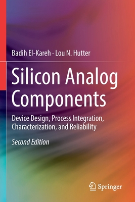 Silicon Analog Components: Device Design, Process Integration, Characterization, and Reliability By Badih El-Kareh, Lou N. Hutter Cover Image