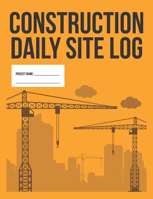 Construction Daily Site Log Book Work Activity Report Diary: Record Dates, Conditions, Equipment, Contractors, Signatures, Etc. By Useful Books Cover Image