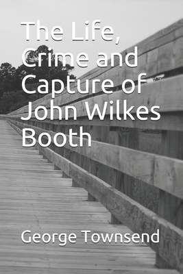 The Life, Crime and Capture of John Wilkes Booth