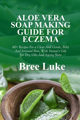 Aloe Vera Soap Making Guide for Eczema: 60+ Recipes For a Clear And Gentle,  Itchy And Irritated Skin, With Nature's Gift For Dry, Oily And Ageing Skin  (Paperback) | Book Culture