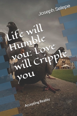 Life will Humble you: Love will Cripple you: Accepting Reality By Joseph Selepe Cover Image