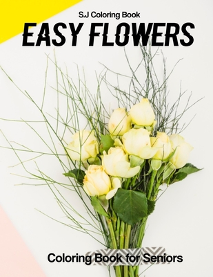 Easy Flowers Coloring Book for Seniors: An Adult Coloring Book with Fun, Easy, and Relaxing Coloring Pages Cover Image
