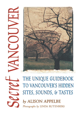 Secret Vancouver: The Unique Guidebook to Vancouver's Hidden Sites, Sounds, and Tastes (Secret Guides) Cover Image