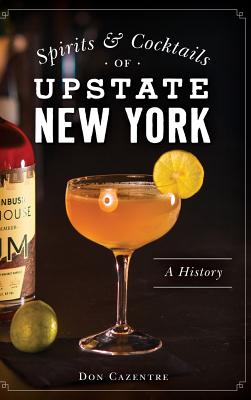 Spirits and Cocktails of Upstate New York: A History Cover Image