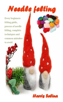 Needle Felting: Every beginners felting guide, process of needle felting, complete techniques and common mistakes to avoid Cover Image