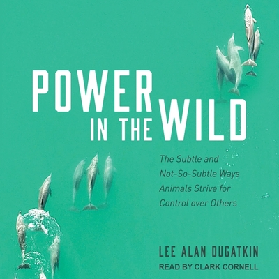 Power in the Wild: The Subtle and Not-So-Subtle Ways Animals Strive for Control Over Others Cover Image