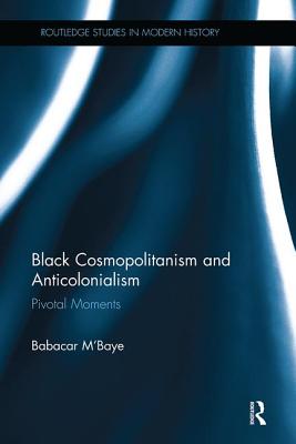 Black Cosmopolitanism and Anticolonialism: Pivotal Moments (Routledge Studies in Modern History) By Babacar M'Baye Cover Image