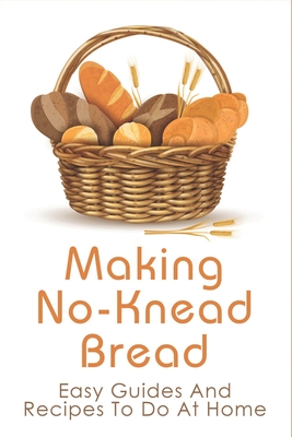 Making No-Knead Bread: Easy Guides And Recipes To Do At Home: No-Knead Bread Recipe By Hazel Tarleton Cover Image