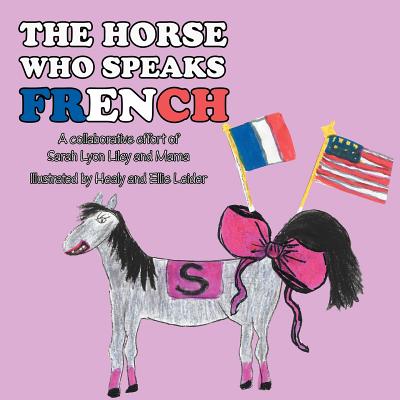 The Horse Who Speaks French: A collaborative effort of Sarah Lyon Liley and Mama By Sarah Lyon Liley Cover Image