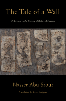The Tale of a Wall: Reflections on the Meaning of Hope and Freedom By Nasser Abu Srour, Luke Leafgren (Translated by) Cover Image