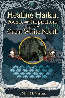 Healing Haiku, Poems, and Inspirations from the Great White North By P. M. R. M. Messing Cover Image
