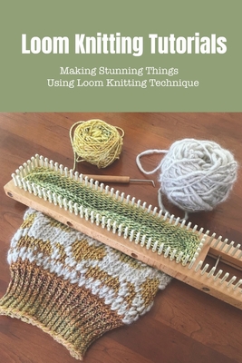 Loom Knitting Tutorials: Creating Amazing Wool Stuff Using Loom Knitting Technique By Crook Bethany Cover Image