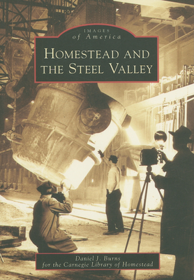 Homestead and the Steel Valley (Images of America (Arcadia Publishing)) By Daniel J. Burns, Carnegie Library of Homestead Cover Image
