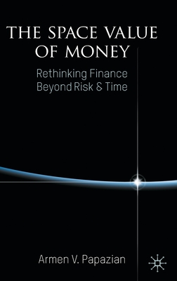 The Space Value of Money: Rethinking Finance Beyond Risk & Time By Armen V. Papazian Cover Image