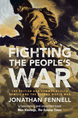 Fighting the People's War: The British and Commonwealth Armies and the Second World War (Armies of the Second World War) By Jonathan Fennell Cover Image