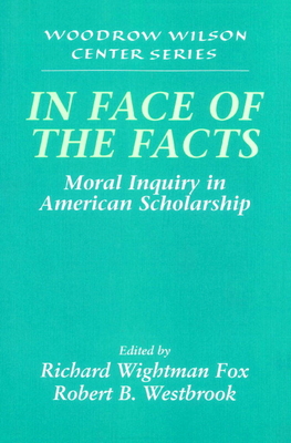 In Face of the Facts: Moral Inquiry in American Scholarship (Woodrow Wilson Center Press)