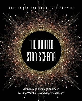 The Unified Star Schema: An Agile and Resilient Approach to Data Warehouse and Analytics Design By Bill Inmon, Francesco Puppini Cover Image
