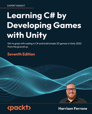 Learning C# by Developing Games with Unity - Seventh Edition: Get to grips with coding in C# and build simple 3D games in Unity 2022 from the ground u By Harrison Ferrone Cover Image