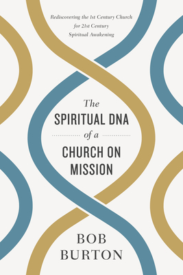 The Spiritual DNA of a Church on Mission: Rediscovering the 1st Century Church for 21st Century Spiritual Awakening By Bob Burton Cover Image