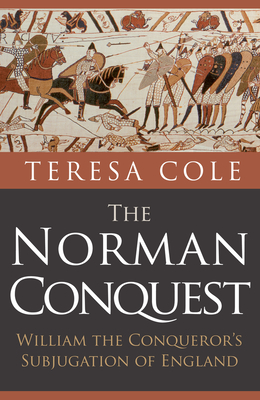 The Norman Conquest: William the Conqueror's Subjugation of England By Teresa Cole Cover Image