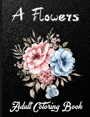 Download A Flowers Adult Coloring Book Beautiful Coloring Book For Adults Featuring Flowers Vases Bunches And A Variety Of Flower Designs Paperback Brain Lair Books