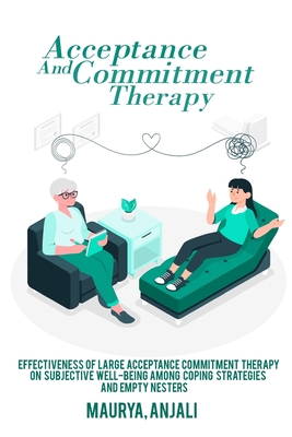Effectiveness of large acceptance commitment therapy on subjective well-being among coping strategies and empty nesters By Maurya Anjali Cover Image
