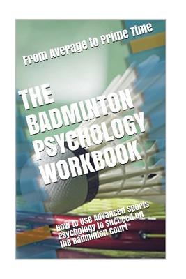 The Badminton Psychology Workbook: How to Use Advanced Sports Psychology to Succeed on the Badminton Court By Danny Uribe Masep Cover Image