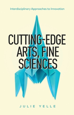 Cutting-Edge Arts, Fine Sciences: Interdisciplinary Approaches to Innovation Cover Image