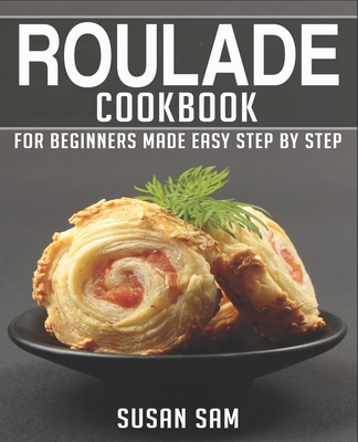 Roulade Cookbook: Book 1, for Beginners Made Easy Step by Step By Susan Sam Cover Image