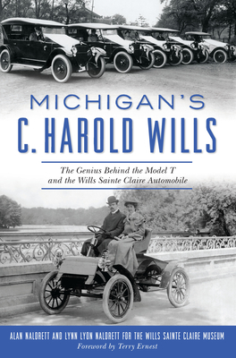 Michigan's C. Harold Wills: The Genius Behind the Model T and the Wills Sainte Claire Automobile (Transportation) By Alan Naldrett, Lynn Lyon Naldrett, The Wills Sainte Claire Museum (Contribution by) Cover Image
